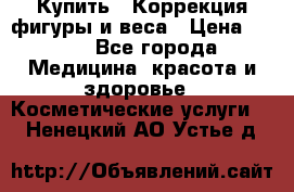 Купить : Коррекция фигуры и веса › Цена ­ 100 - Все города Медицина, красота и здоровье » Косметические услуги   . Ненецкий АО,Устье д.